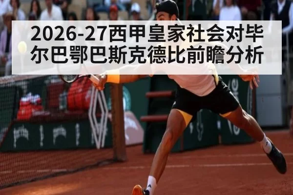 2026-27西甲皇家社会对毕尔巴鄂巴斯克德比前瞻分析