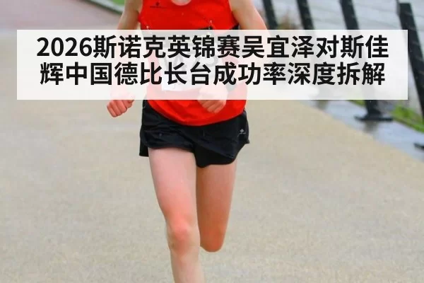 2026斯诺克英锦赛吴宜泽对斯佳辉中国德比长台成功率深度拆解